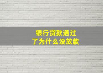 银行贷款通过了为什么没放款