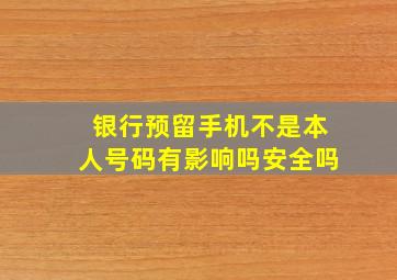 银行预留手机不是本人号码有影响吗安全吗