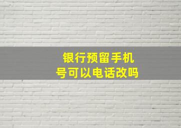 银行预留手机号可以电话改吗