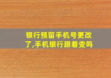 银行预留手机号更改了,手机银行跟着变吗