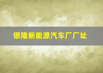 银隆新能源汽车厂厂址