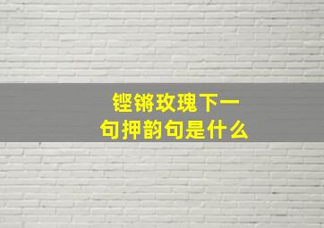 铿锵玫瑰下一句押韵句是什么