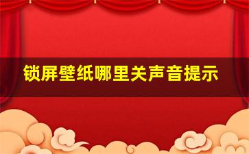 锁屏壁纸哪里关声音提示