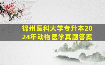 锦州医科大学专升本2024年动物医学真题答案