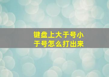 键盘上大于号小于号怎么打出来