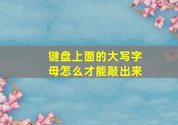 键盘上面的大写字母怎么才能敲出来