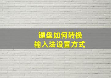 键盘如何转换输入法设置方式