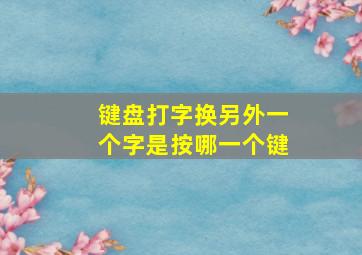 键盘打字换另外一个字是按哪一个键