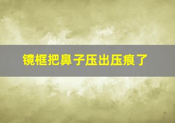 镜框把鼻子压出压痕了