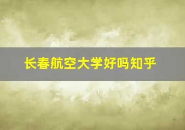 长春航空大学好吗知乎