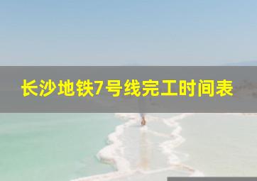 长沙地铁7号线完工时间表