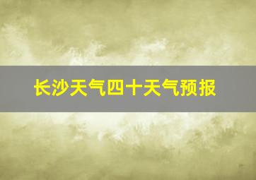 长沙天气四十天气预报