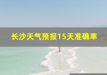 长沙天气预报15天准确率