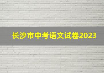 长沙市中考语文试卷2023