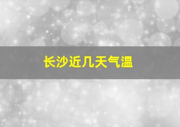 长沙近几天气温