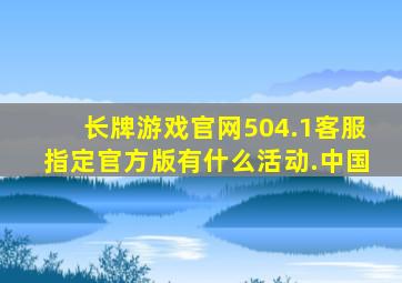 长牌游戏官网504.1客服指定官方版有什么活动.中国