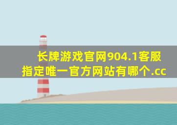 长牌游戏官网904.1客服指定唯一官方网站有哪个.cc