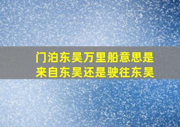 门泊东吴万里船意思是来自东吴还是驶往东吴