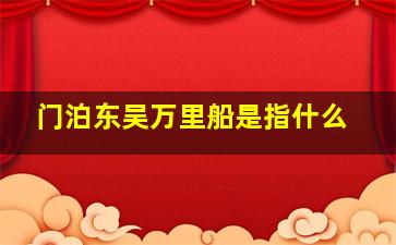 门泊东吴万里船是指什么