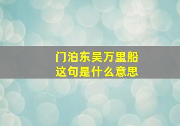 门泊东吴万里船这句是什么意思