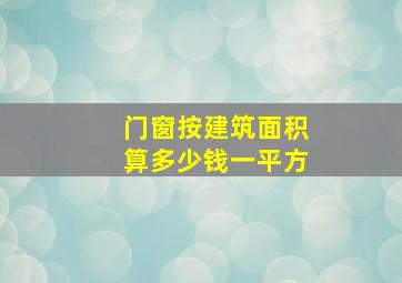 门窗按建筑面积算多少钱一平方