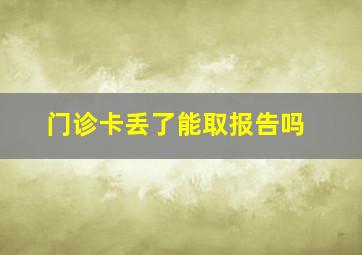 门诊卡丢了能取报告吗