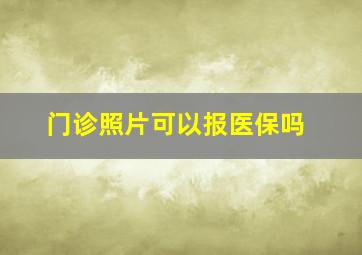 门诊照片可以报医保吗