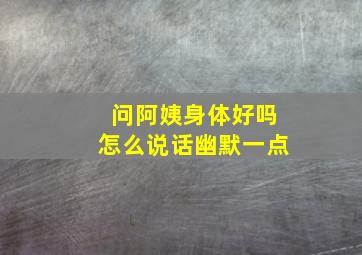 问阿姨身体好吗怎么说话幽默一点