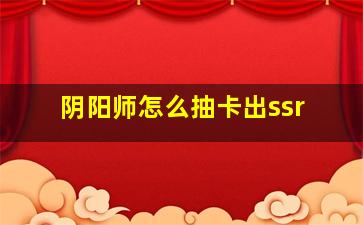 阴阳师怎么抽卡出ssr