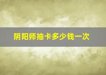 阴阳师抽卡多少钱一次