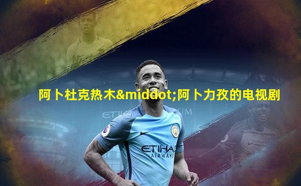 阿卜杜克热木·阿卜力孜的电视剧