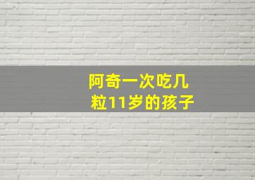 阿奇一次吃几粒11岁的孩子