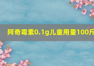 阿奇霉素0.1g儿童用量100斤