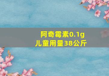 阿奇霉素0.1g儿童用量38公斤