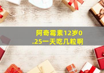 阿奇霉素12岁0.25一天吃几粒啊