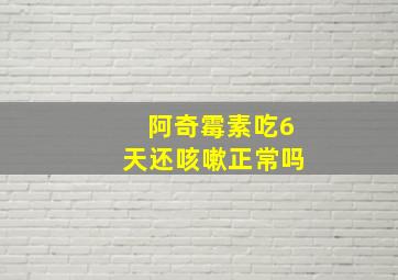 阿奇霉素吃6天还咳嗽正常吗