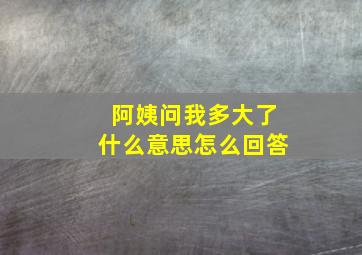 阿姨问我多大了什么意思怎么回答