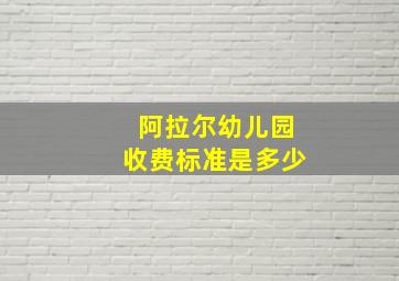 阿拉尔幼儿园收费标准是多少