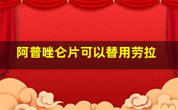 阿普唑仑片可以替用劳拉