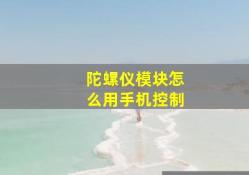 陀螺仪模块怎么用手机控制