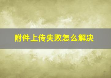 附件上传失败怎么解决