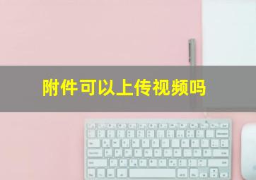 附件可以上传视频吗