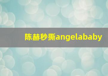 陈赫秒撕angelababy