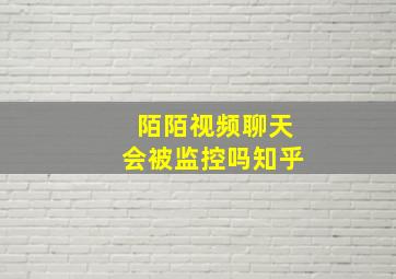 陌陌视频聊天会被监控吗知乎