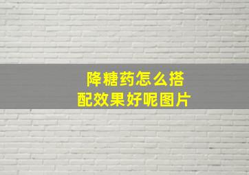 降糖药怎么搭配效果好呢图片