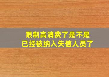 限制高消费了是不是已经被纳入失信人员了