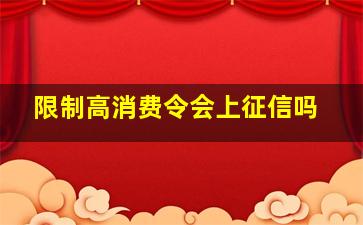 限制高消费令会上征信吗