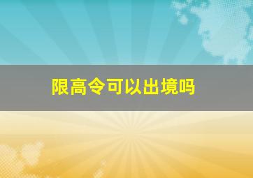 限高令可以出境吗