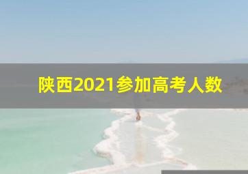 陕西2021参加高考人数