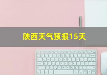 陕西天气预报15天